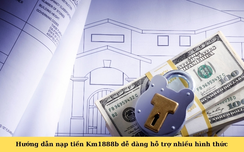 Hướng dẫn nạp tiền Km1888b dễ dàng hỗ trợ nhiều hình thức