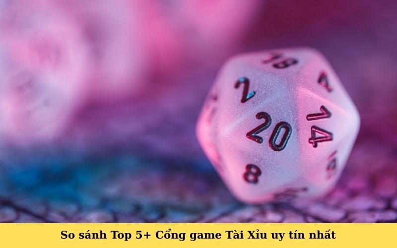 So sánh Top 5+ Cổng game Tài Xỉu uy tín nhất